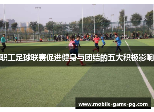 职工足球联赛促进健身与团结的五大积极影响