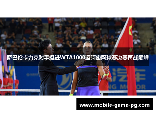 萨巴伦卡力克对手挺进WTA1000迈阿密网球赛决赛再战巅峰