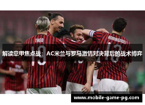 解读意甲焦点战：AC米兰与罗马激情对决背后的战术博弈