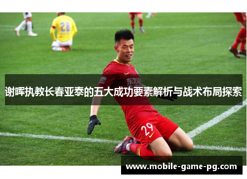 谢晖执教长春亚泰的五大成功要素解析与战术布局探索