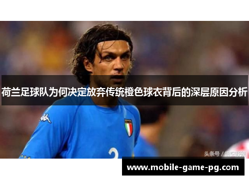 荷兰足球队为何决定放弃传统橙色球衣背后的深层原因分析