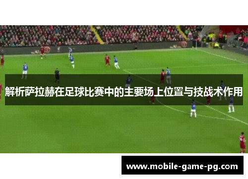 解析萨拉赫在足球比赛中的主要场上位置与技战术作用