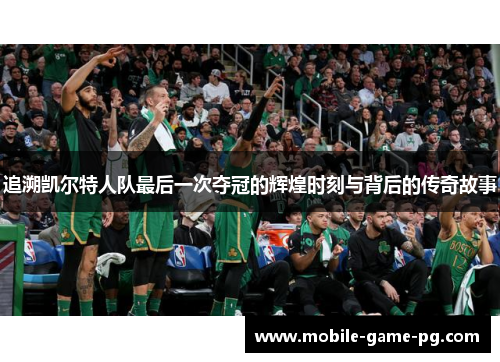 追溯凯尔特人队最后一次夺冠的辉煌时刻与背后的传奇故事