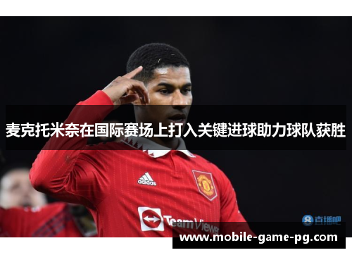 麦克托米奈在国际赛场上打入关键进球助力球队获胜