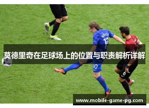 莫德里奇在足球场上的位置与职责解析详解