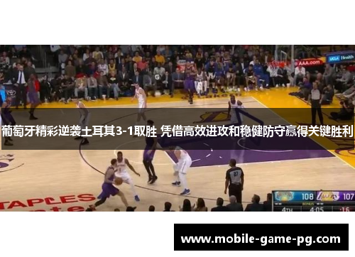 葡萄牙精彩逆袭土耳其3-1取胜 凭借高效进攻和稳健防守赢得关键胜利