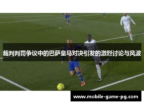 裁判判罚争议中的巴萨皇马对决引发的激烈讨论与风波