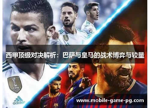 西甲顶级对决解析：巴萨与皇马的战术博弈与较量