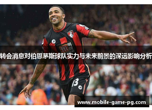 转会消息对伯恩茅斯球队实力与未来前景的深远影响分析