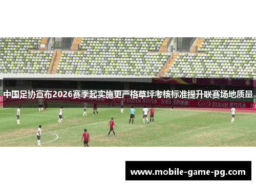 中国足协宣布2026赛季起实施更严格草坪考核标准提升联赛场地质量