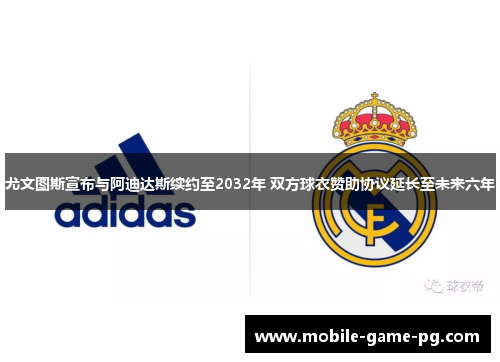 尤文图斯宣布与阿迪达斯续约至2032年 双方球衣赞助协议延长至未来六年