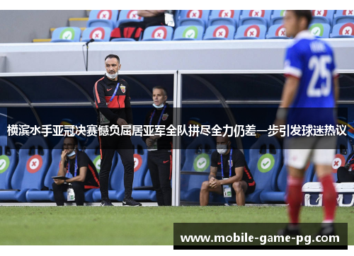 横滨水手亚冠决赛憾负屈居亚军全队拼尽全力仍差一步引发球迷热议