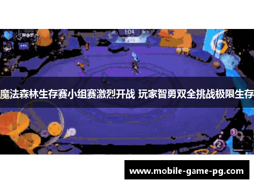 魔法森林生存赛小组赛激烈开战 玩家智勇双全挑战极限生存